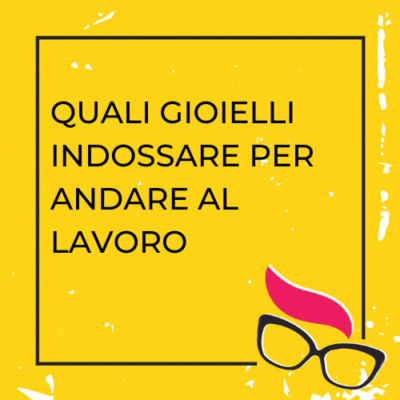 quali gioielli indossare per andare al lavoro